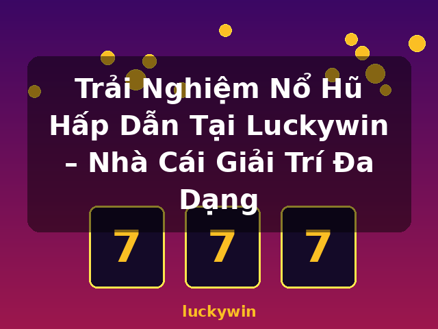 Trải Nghiệm Nổ Hũ Hấp Dẫn Tại Luckywin – Nhà Cái Giải Trí Đa Dạng - luckywin