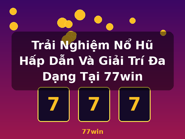 Trải Nghiệm Nổ Hũ Hấp Dẫn Và Giải Trí Đa Dạng Tại 77win - 77win