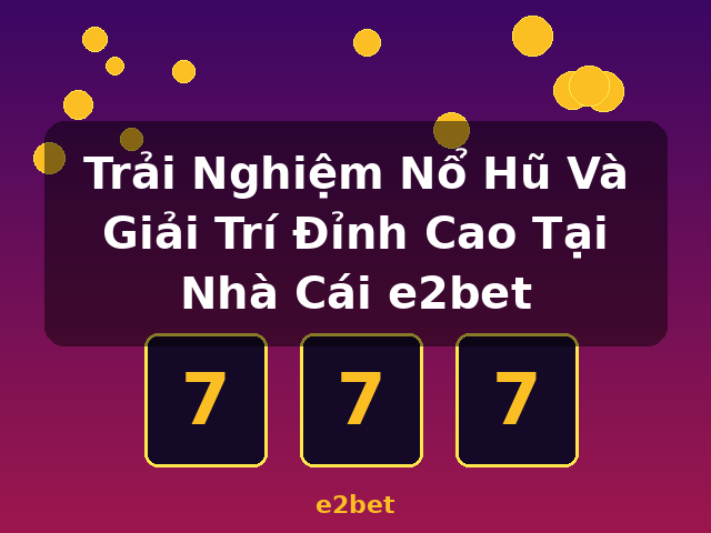 Trải Nghiệm Nổ Hũ Và Giải Trí Đỉnh Cao Tại Nhà Cái e2bet - e2bet