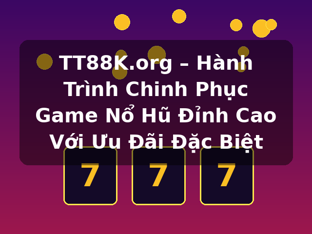 TT88K.org – Hành Trình Chinh Phục Game Nổ Hũ Đỉnh Cao Với Ưu Đãi Đặc Biệt