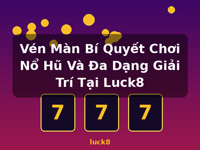Vén Màn Bí Quyết Chơi Nổ Hũ Và Đa Dạng Giải Trí Tại Luck8 - luck8