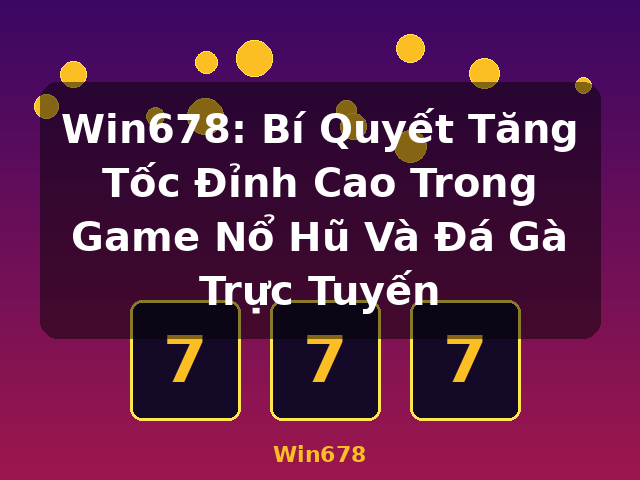 Win678: Bí Quyết Tăng Tốc Đỉnh Cao Trong Game Nổ Hũ Và Đá Gà Trực Tuyến - Win678