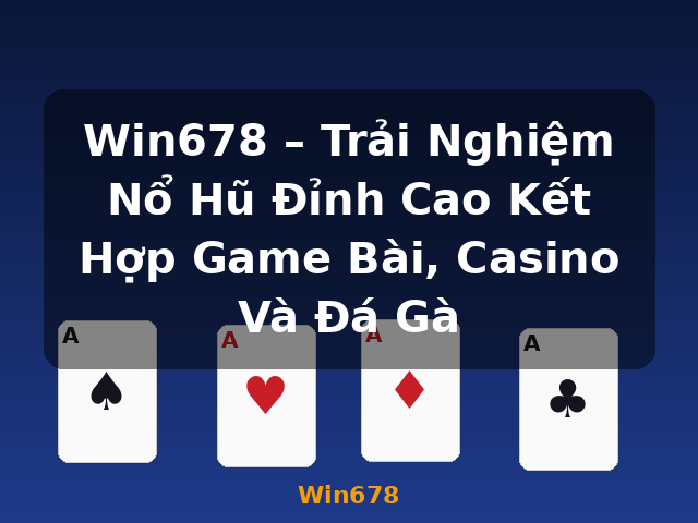 Win678 – Trải Nghiệm Nổ Hũ Đỉnh Cao Kết Hợp Game Bài, Casino Và Đá Gà - Win678
