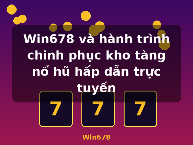 Win678 và hành trình chinh phục kho tàng nổ hũ hấp dẫn trực tuyến - Win678