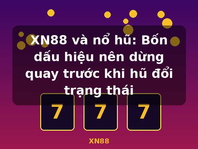 XN88 và nổ hũ: Bốn dấu hiệu nên dừng quay trước khi hũ đổi trạng thái - XN88